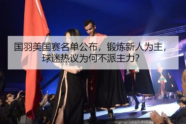 国羽美国赛名单公布，锻炼新人为主，球迷热议为何不派主力？ | ayx