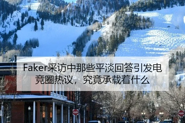 Faker采访中那些平淡回答引发电竞圈热议，究竟承载着什么 - ayx
