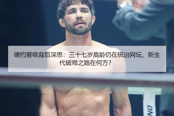 德约晋级背后深思：三十七岁高龄仍在统治网坛，新生代破局之路在何方？ | ayx